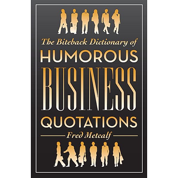 The Biteback Dictionary of Humorous Business Quotations, Fred Metcalf