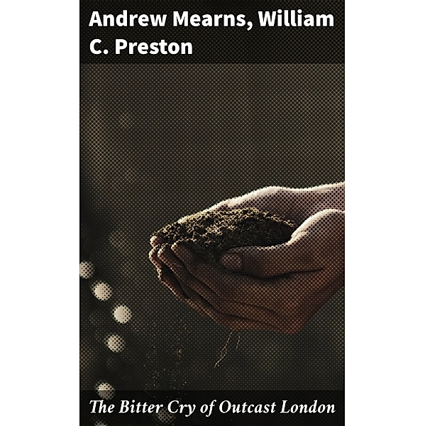 The Bitter Cry of Outcast London, Andrew Mearns, William C. Preston