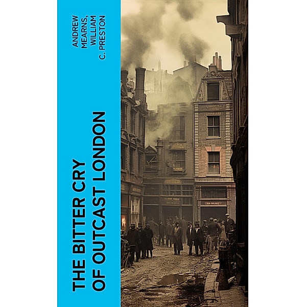 The Bitter Cry of Outcast London, Andrew Mearns, William C. Preston