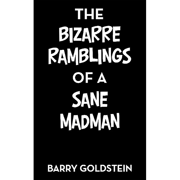 The Bizarre Ramblings of a Sane Madman, Barry Goldstein