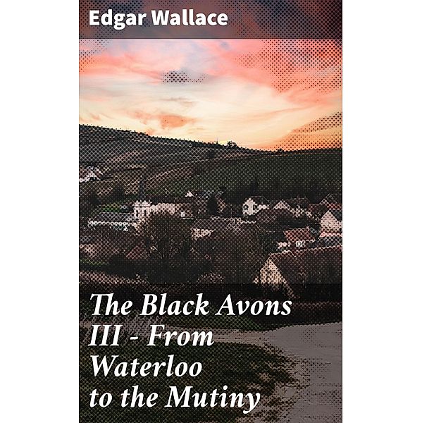 The Black Avons III - From Waterloo to the Mutiny, Edgar Wallace