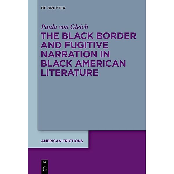 The Black Border and Fugitive Narration in Black American Literature, Paula von Gleich