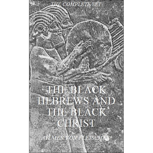 The Black Hebrews and the Black Christ, Volumes 1-3 (The Complete Set), Aylmer Von Fleischer