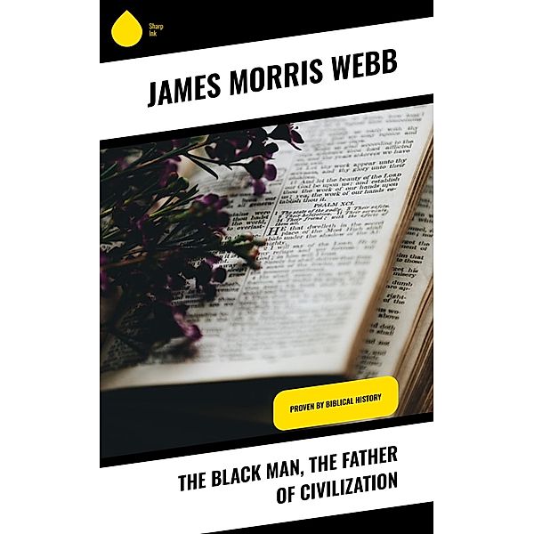 The Black Man, the Father of Civilization, James Morris Webb