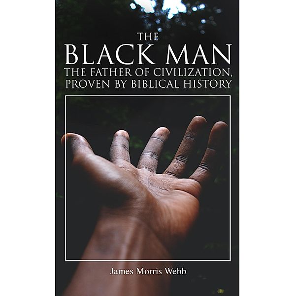 The Black Man, the Father of Civilization, Proven by Biblical History, James Morris Webb