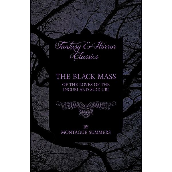 The Black Mass - Of the Loves of the Incubi and Succubi (Fantasy and Horror Classics), Montague Summers