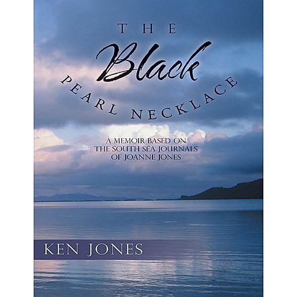 The Black Pearl Necklace: A Memoir Based On the South Sea Journals of Joanne Jones, Ken Jones