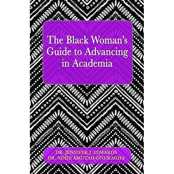 The Black Woman's Guide to Advancing in Academia, Jennifer J. Edwards, Ndidi Amutah-Onukagha