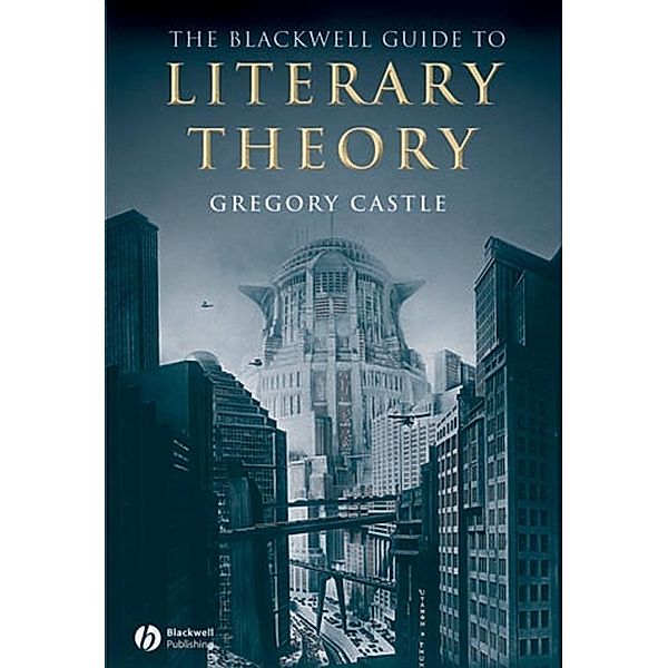 The Blackwell Guide to Literary Theory / Blackwell Guides to Literature, Gregory Castle
