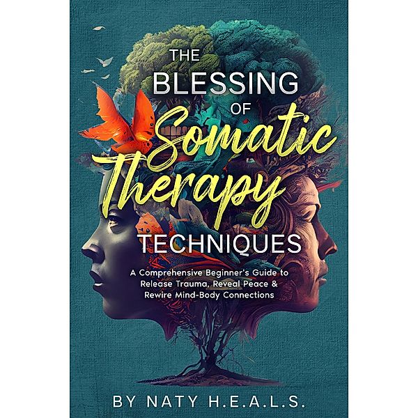 The Blessing of Somatic Therapy Techniques: A Comprehensive Beginner's Guide to Release Trauma, Reveal Peace & Rewire Mind-Body Connections / The Blessing, Naty H. E. A. L. S.