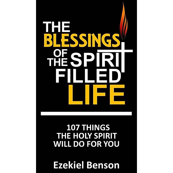 The Blessings of the Spirit Filled Life: 107 Things the Holy Spirit will do for you, Ezekiel Benson