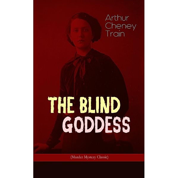 THE BLIND GODDESS (Murder Mystery Classic), Arthur Cheney Train