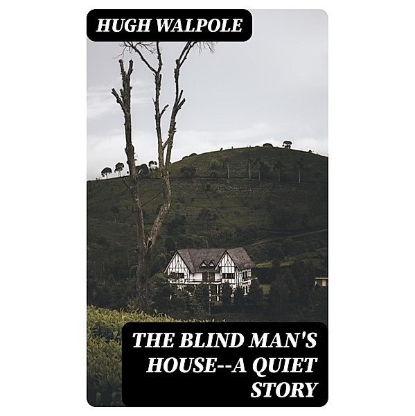 The Blind Man's House--a Quiet Story, Hugh Walpole