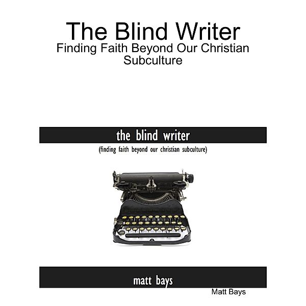 The Blind Writer: Finding Faith Beyond Our Christian Subculture, Matt Bays