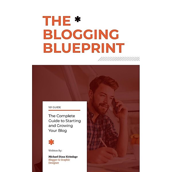 The Blogging Blueprint : The Complete  Guide to Starting  and Growing  Your Blog, Michael Diasz Kirindage