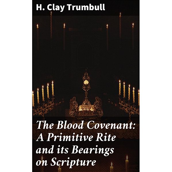 The Blood Covenant: A Primitive Rite and its Bearings on Scripture, H. Clay Trumbull