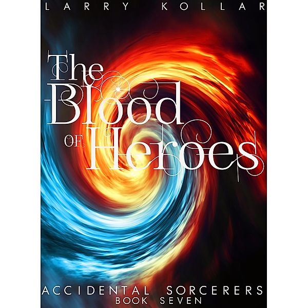 The Blood of Heroes (Accidental Sorcerers, #7) / Accidental Sorcerers, Larry Kollar