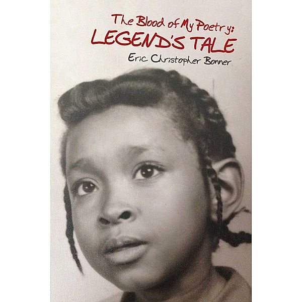 The Blood of My Poetry: Legend's Tale, Eric Christopher Bonner