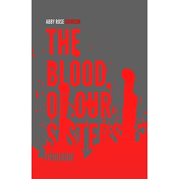 The Blood of Our Sisters: The Blood of Our Sisters: Prologue, Abby Rose Crimson