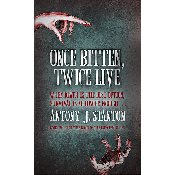 The Blood of the Infected: Once Bitten, Twice Live, Antony J. Stanton