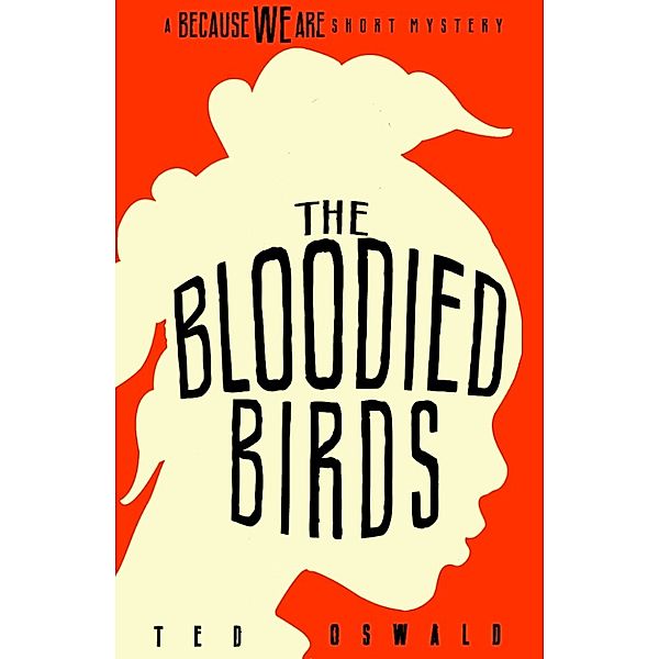 The Bloodied Birds: A Because We Are Mystery #1, Ted Oswald
