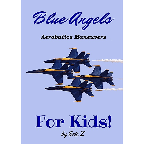 The Blue Angels Aerobatic Manuevers For Kids! Quick Reference Guide (The Kidsbooks Navy Aviator Series) / The Kidsbooks Navy Aviator Series, Eric Z