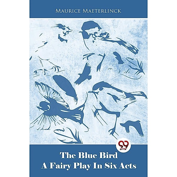 The Blue Bird A Fairy Play In Six Acts, Maurice Maeterlinck