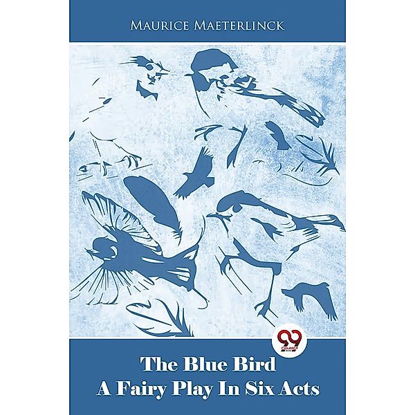 The Blue Bird A Fairy Play In Six Acts, Maurice Maeterlinck