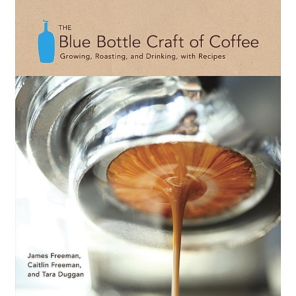 The Blue Bottle Craft of Coffee, James Freeman, Caitlin Freeman, Tara Duggan