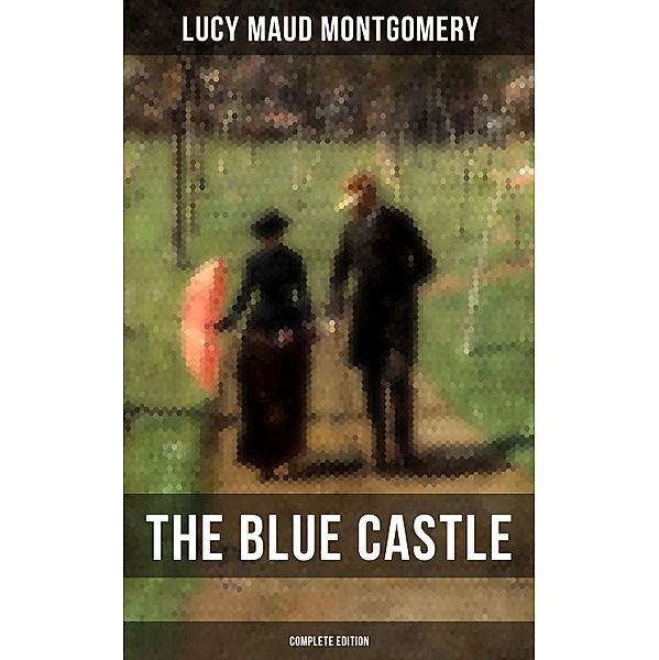 THE BLUE CASTLE (Complete Edition), Lucy Maud Montgomery