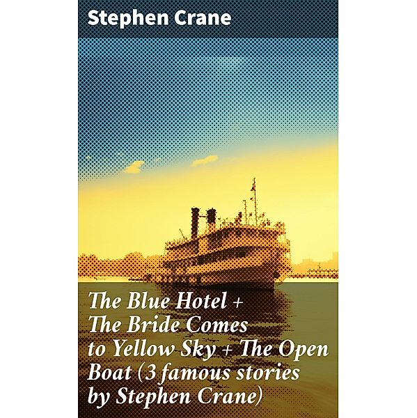 The Blue Hotel + The Bride Comes to Yellow Sky + The Open Boat (3 famous stories by Stephen Crane), Stephen Crane