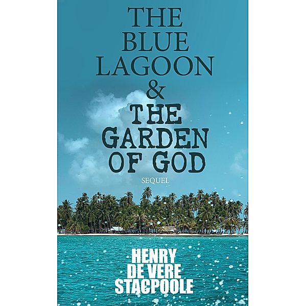 The Blue Lagoon & The Garden of God (Sequel), Henry Vere De Stacpoole