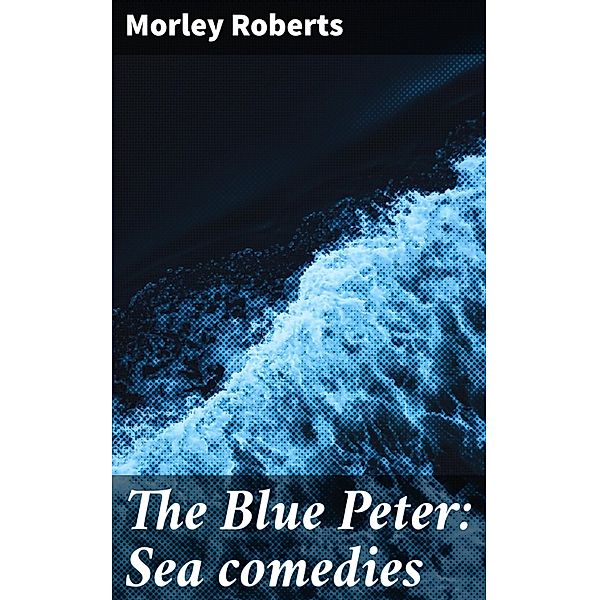 The Blue Peter: Sea comedies, Morley Roberts