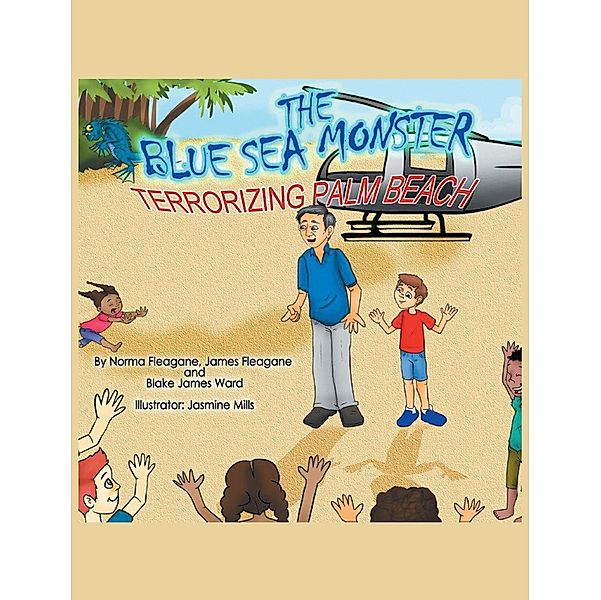 The Blue Sea Monster Terrorizing Palm Beach / Christian Faith Publishing, Inc., Norma Fleagane James Fleagane Blake James Ward