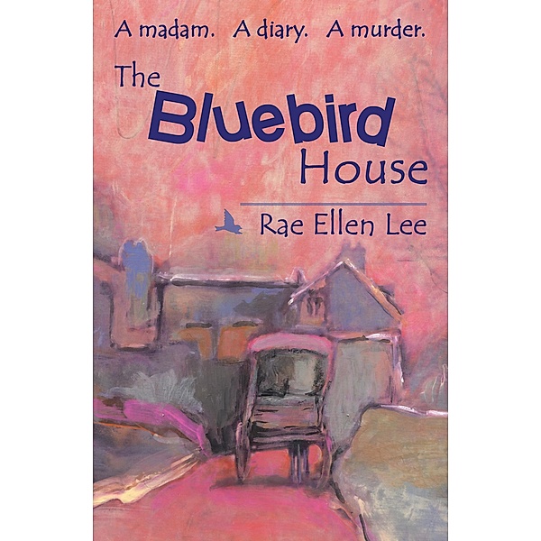 THE BLUEBIRD HOUSE. A Madam. A Diary. A Murder., Rae Ellen Lee