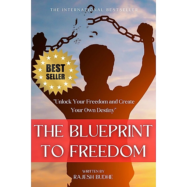 The Blueprint to Freedom: Unlock Your Freedom and Create Your Own Destiny, Rajesh Budhe