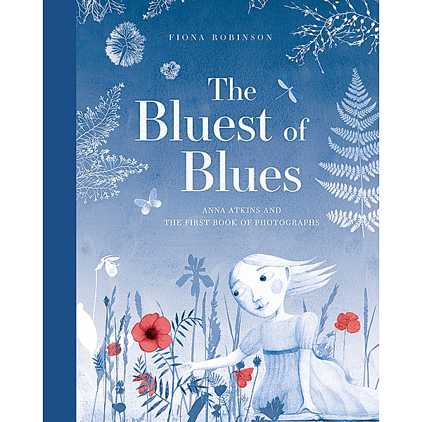 The Bluest of Blues: Anna Atkins and the First Book of Photographs, Fiona Robinson