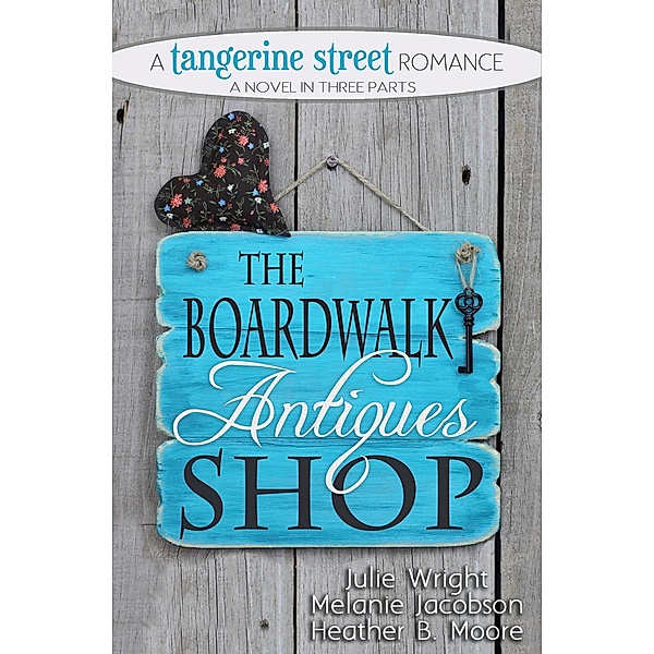 The Boardwalk Antiques Shop (A Tangerine Street Romance, #2) / A Tangerine Street Romance, Julie Wright, Melanie Jacobson, Heather B. Moore