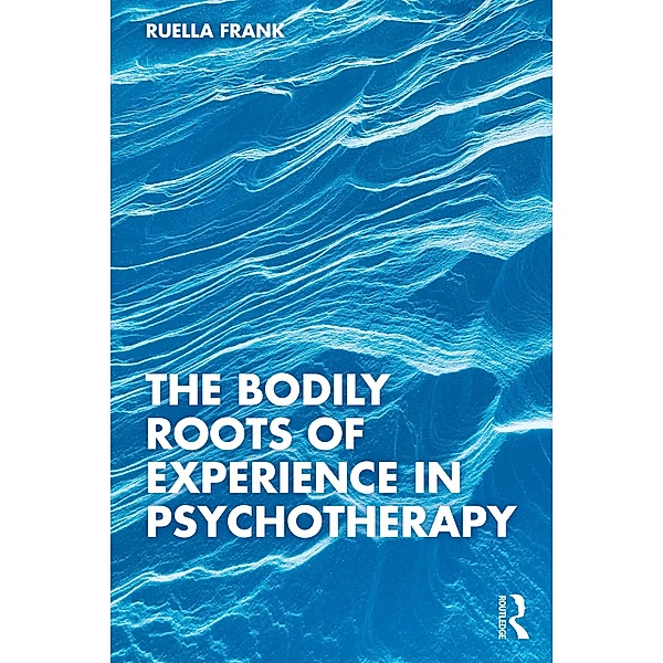 The Bodily Roots of Experience in Psychotherapy, Ruella Frank