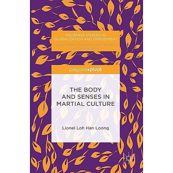 The Body and Senses in Martial Culture / Palgrave Studies in Globalization and Embodiment, H. L. L Loh, Lionel Loh Han Loong