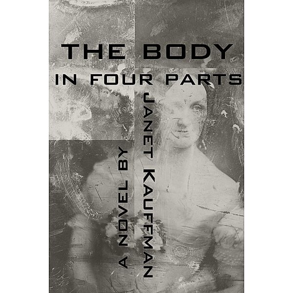 The Body in Four Parts, Janet Kauffman