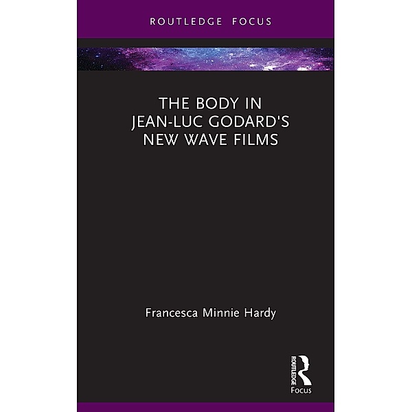 The Body in Jean-Luc Godard's New Wave Films, Francesca Minnie Hardy