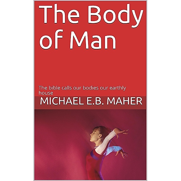 The Body of Man (Man, the image of God, #5) / Man, the image of God, Michael E. B. Maher