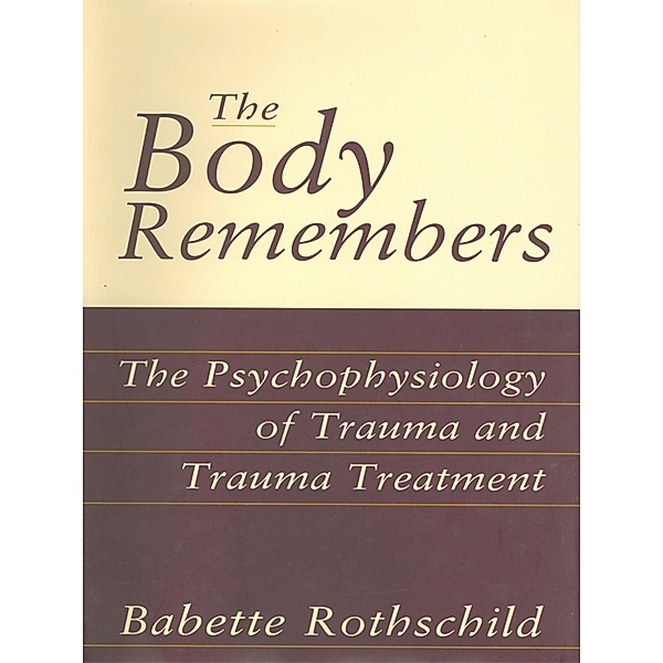 The Body Remembers: The Psychophysiology of Trauma and Trauma Treatment, Babette Rothschild