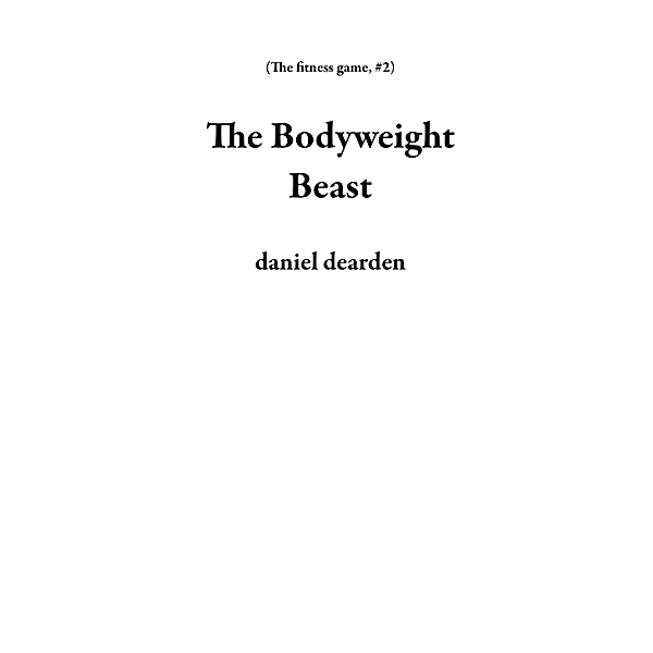 The Bodyweight Beast (The fitness game, #2) / The fitness game, Daniel Dearden