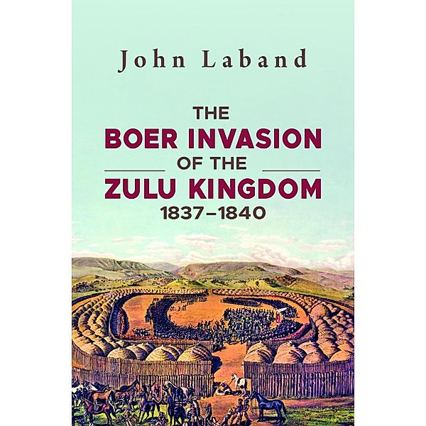 The Boer Invasion of The Zulu Kingdom 1837-1840, John Laband