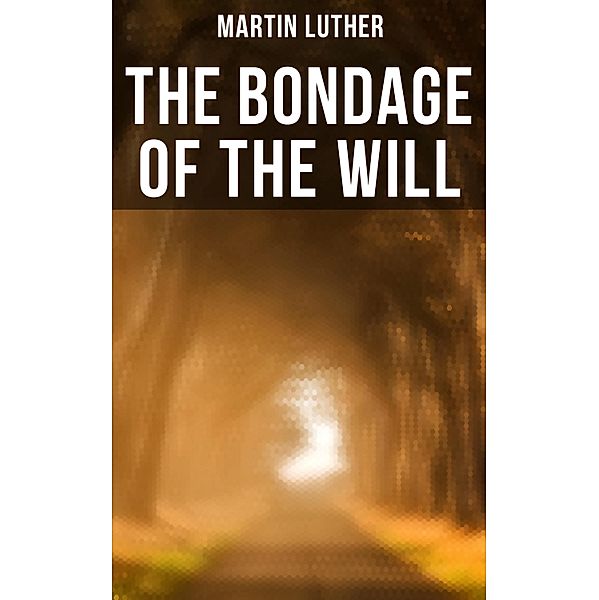 THE BONDAGE OF THE WILL, Martin Luther