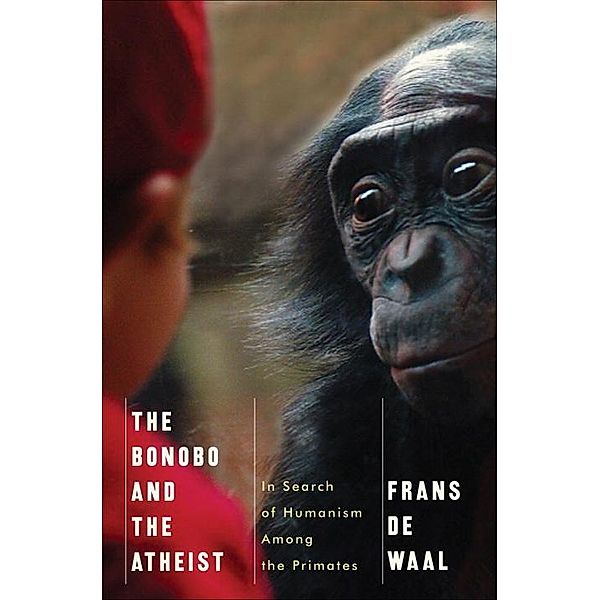 The Bonobo and the Atheist - In Search of Humanism  Among the Primates, Frans De Waal