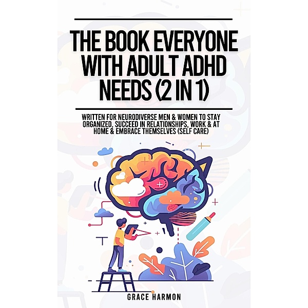 The Book Everyone With Adult ADHD Needs (2 in 1): Written For Neurodiverse Men & Women To Stay Organized, Succeed In Relationships, Work & At Home & Embrace Themselves (Self Care), Natalie M. Brooks