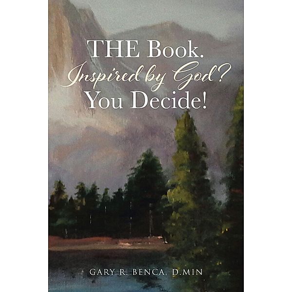 THE Book. Inspired by God? You Decide! / Christian Faith Publishing, Inc., Gary R. Benca D. Min